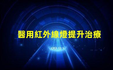 醫用紅外線燈提升治療效果的關鍵設備,你準備好了嗎
