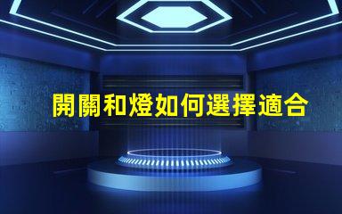 開關和燈如何選擇適合的開關與燈組合
