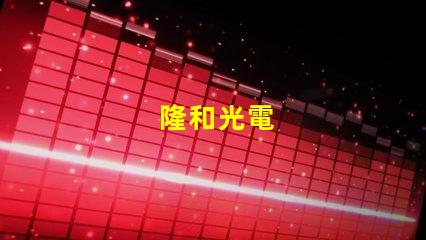隆和光電
