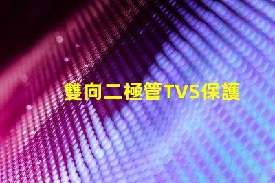 雙向二極管TVS保護(hù)電路穩(wěn)定性的關(guān)鍵組件
