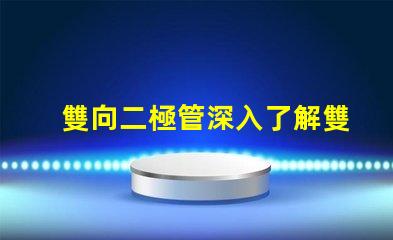 雙向二極管深入了解雙向二極管的應用與優勢