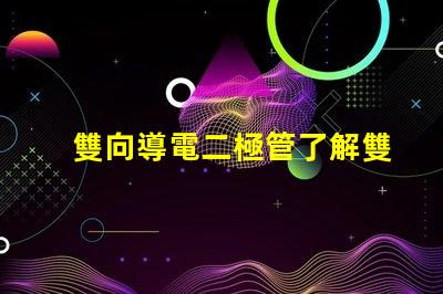 雙向導電二極管了解雙向導電二極管的應用與優勢