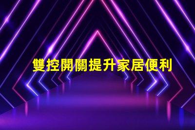 雙控開關提升家居便利性的智能選擇