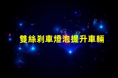 雙絲剎車燈泡提升車輛安全性的關鍵組件