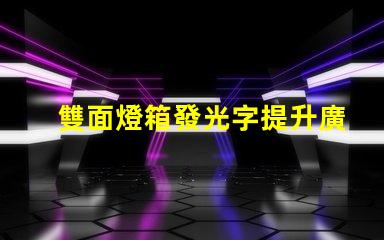 雙面燈箱發光字提升廣告效果的最佳選擇嗎