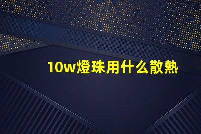 10w燈珠用什么散熱