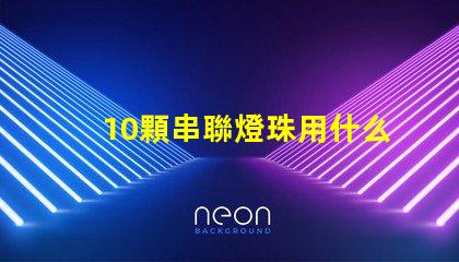 10顆串聯燈珠用什么驅動