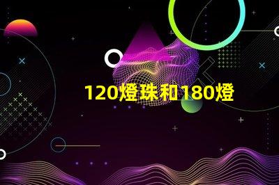 120燈珠和180燈珠怎么選擇