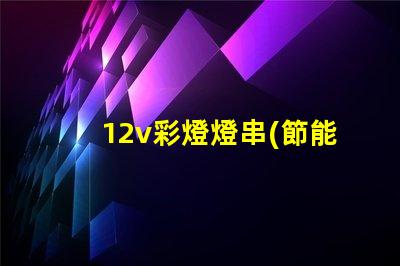 12v彩燈燈串(節能環保的12v彩燈燈串選擇)