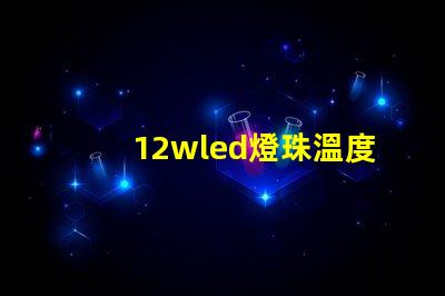 12wled燈珠溫度參數？