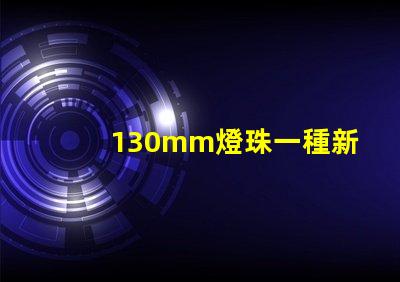 130mm燈珠一種新的高亮度照明解決方案