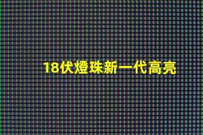 18伏燈珠新一代高亮度照明元件的代表之一