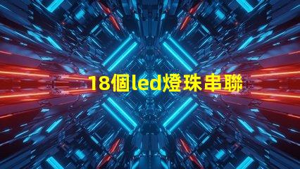 18個led燈珠串聯電壓