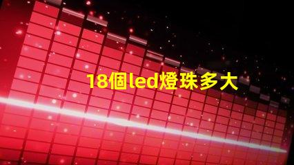 18個led燈珠多大電阻