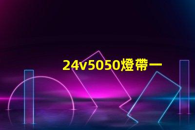 24v5050燈帶一米多少瓦？