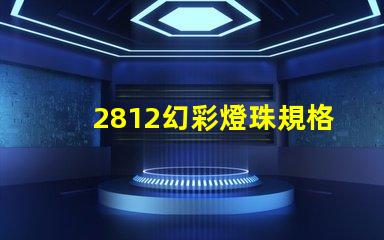 2812幻彩燈珠規格詳解,讓你輕松打造夢幻炫彩燈光