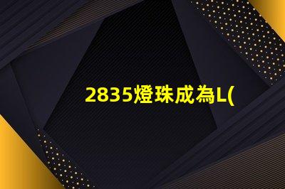 2835燈珠成為L(zhǎng)ED照明行業(yè)的主流選擇