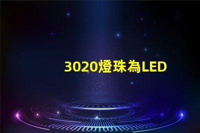 3020燈珠為LED照明技術帶來高效能