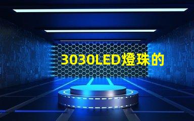 3030LED燈珠的焊接標(biāo)準(zhǔn)是什么？3030燈珠需要符合焊接要求才算合格產(chǎn)品？什么廠(chǎng)家的好？