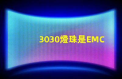 3030燈珠是EMC的還是PCT的，這兩種材質(zhì)有什么區(qū)別