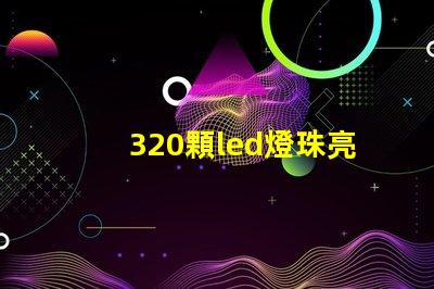 320顆led燈珠亮啊亮