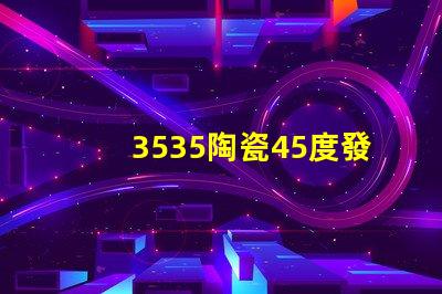 3535陶瓷45度發(fā)光：照亮你的生活