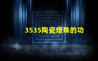 3535陶瓷燈珠的功耗和發(fā)熱量如何？