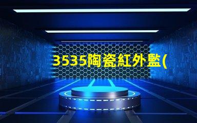 3535陶瓷紅外監(jiān)控：安全防范新選擇
