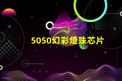 5050幻彩燈珠芯片,讓你的燈光更加絢爛奪目