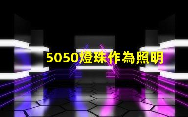 5050燈珠作為照明市場(chǎng)的熱門(mén)選擇,受到廣泛關(guān)注