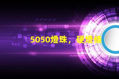 5050燈珠，硬燈條用什么色溫的5050燈珠？怎么分辨LED的好壞？