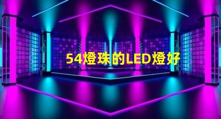 54燈珠的LED燈好嗎
