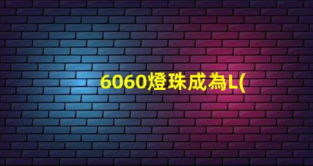 6060燈珠成為L(zhǎng)ED照明行業(yè)的主流選擇