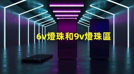 6v燈珠和9v燈珠區別