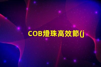 COB燈珠高效節(jié)能的照明利器