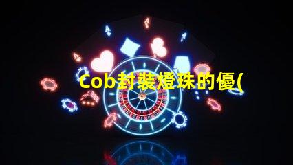 Cob封裝燈珠的優(yōu)勢與應(yīng)用場景