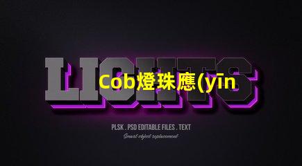 Cob燈珠應(yīng)用范圍廣泛,擁有良好的市場前景