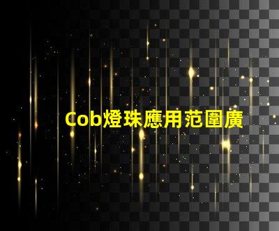 Cob燈珠應用范圍廣泛,擁有良好的市場前景