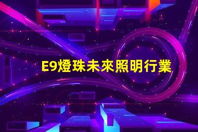 E9燈珠未來照明行業(yè)的新寵