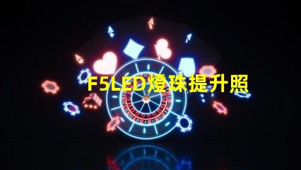 F5LED燈珠提升照明效果的可靠選擇