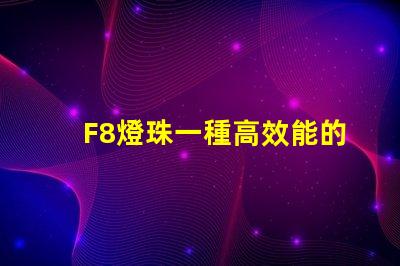 F8燈珠一種高效能的LED光源