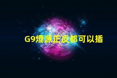 G9燈源正反都可以插嗎
