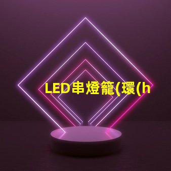 LED串燈籠(環(huán)保節(jié)能的裝飾燈具)