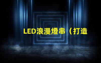 LED浪漫燈串（打造浪漫氛圍的必備裝飾燈）