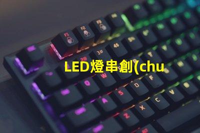 LED燈串創(chuàng)意（打造獨特的LED燈串創(chuàng)意設(shè)計）
