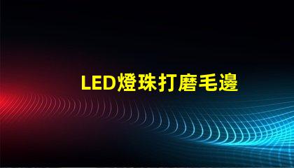 LED燈珠打磨毛邊