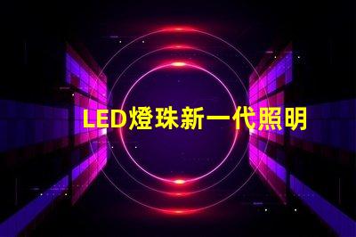 LED燈珠新一代照明技術(shù)的領(lǐng)先選擇