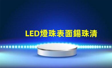 LED燈珠表面錫珠清理