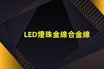 LED燈珠金線合金線銅線的顏色