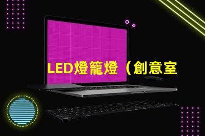 LED燈籠燈（創意室內裝飾照明燈具）
